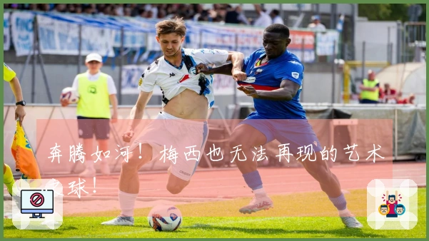 奔腾如河！梅西也无法再现的艺术之球！